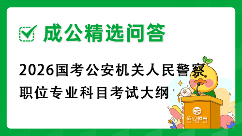 2026国考公安机关人民警察职位专业科目考试大纲 2026国考公安机关人民警察职位专业科目考试大纲