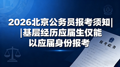 2026北京公务员报考须知|基层经历应届生仅能以应届身份报考