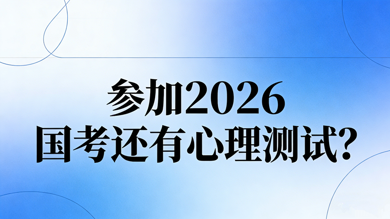 参加2026国考还有心理测试? 参加2026国考还有心理测试?