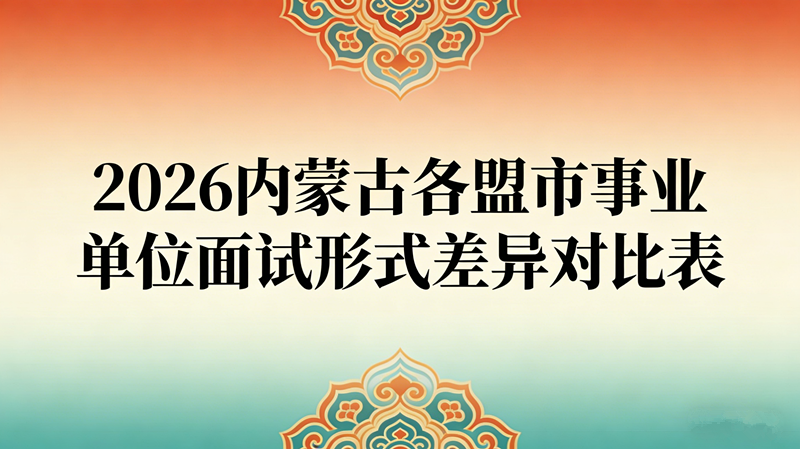 2026内蒙古各盟市事业单位面试形式差异对比表 2026内蒙古各盟市事业单位面试形式差异