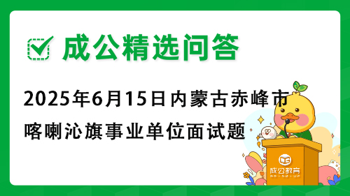 2025年6月15日内蒙古赤峰市喀喇沁旗事业单位面试题 2025年6月15日内蒙古赤峰市喀喇沁旗事业单位面试题
