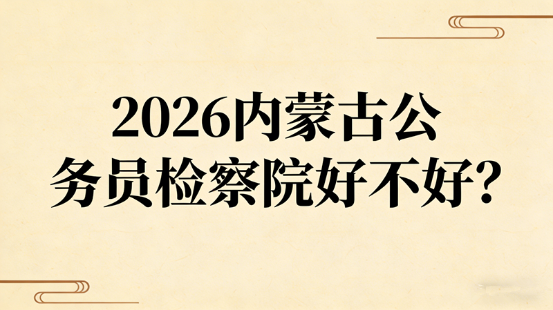 2026内蒙古公务员检察院好不好?
