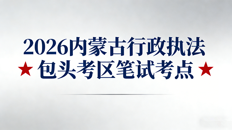 2026内蒙古行政执法包头考区笔试考点
