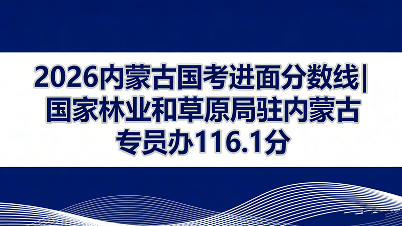 2026内蒙古国考进面分数线|国家林业和草原局驻内蒙古专员办116.1分 2026内蒙古国考进面分数线|国家林业和草原局驻内蒙古专员办116.1分