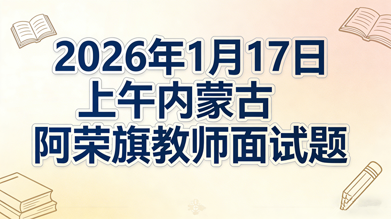 2026年1月17日上午内蒙古阿荣旗教师面试题