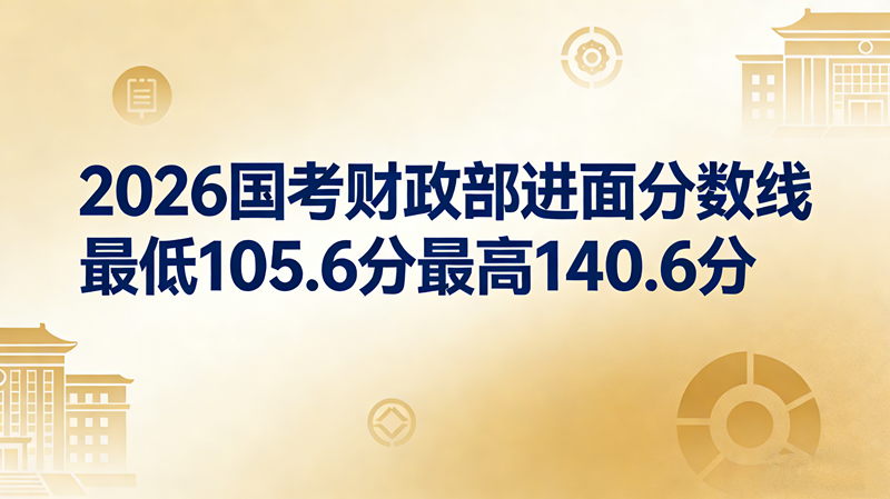 2026国考财政部进面分数线最低105.6分最高140.6分