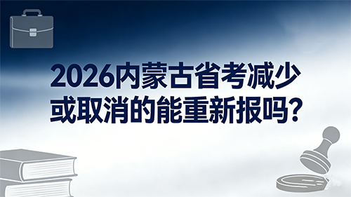 2026内蒙古省考减少或取消的能重新报吗? 2026内蒙古省考减少或取消的能重新报吗?