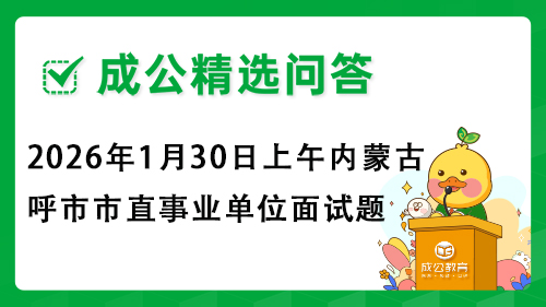 2026年1月30日上午内蒙古呼市市直事业单位面试题 2026年1月30日上午内蒙古呼市市直事业单位面试题