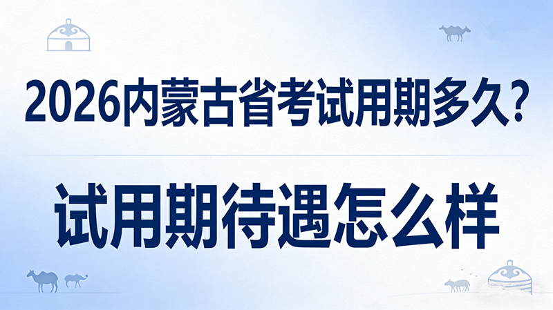 2026内蒙古省考试用期多久?试用期待遇 2026内蒙古省考试用期多久?试用期待遇