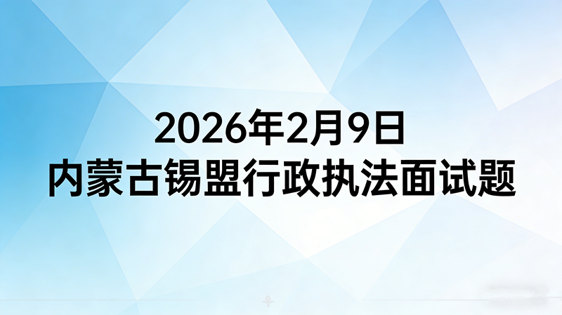 2026年2月9日内蒙古锡盟行政执法面试题 2026年2月9日内蒙古锡盟行政执法面试题