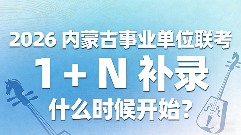 2026内蒙古事业单位联考 1+N 补录什么时候开始?