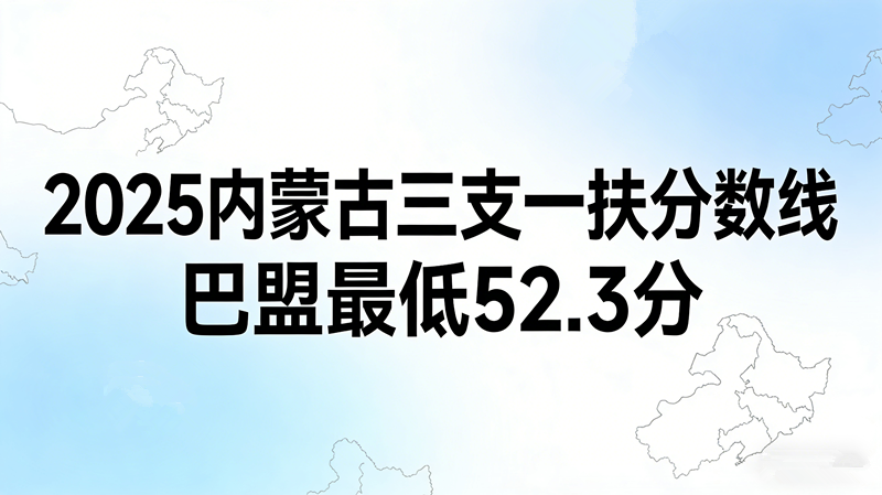 2025内蒙古三支一扶分数线|巴盟最低52.3分