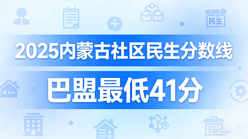 2025内蒙古社区民生分数线|巴盟最低41分 2025内蒙古社区民生分数线|巴盟最低41分