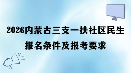 2026内蒙古三支一扶社区民生报名条件及报考要求.png