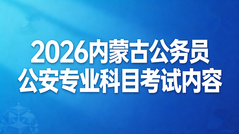 2026内蒙古公务员公安专业科目考试内容