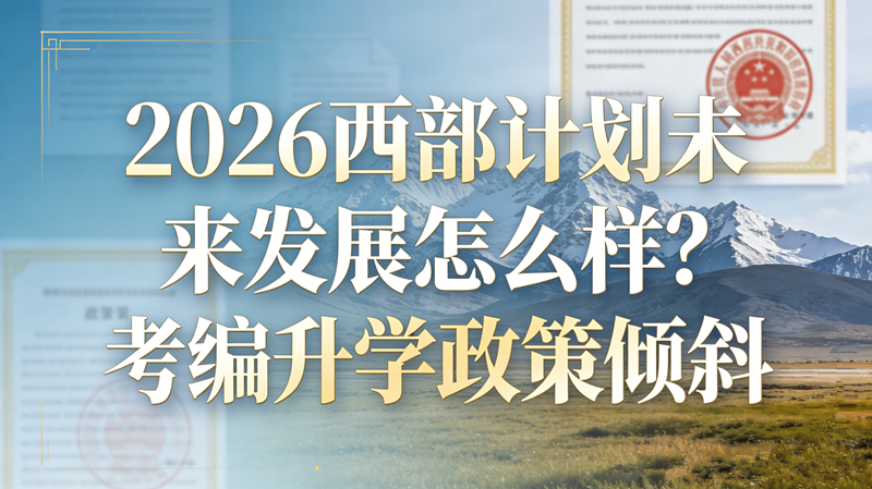 2026西部计划未来发展怎么样?考编升学政策倾斜 2026西部计划未来发展怎么样?考编升学政策倾斜
