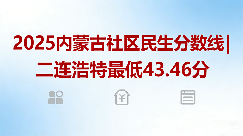2025内蒙古社区民生分数线|二连浩特最低43.46分