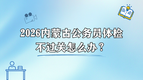 2026内蒙古公务员体检不过关怎么办.png