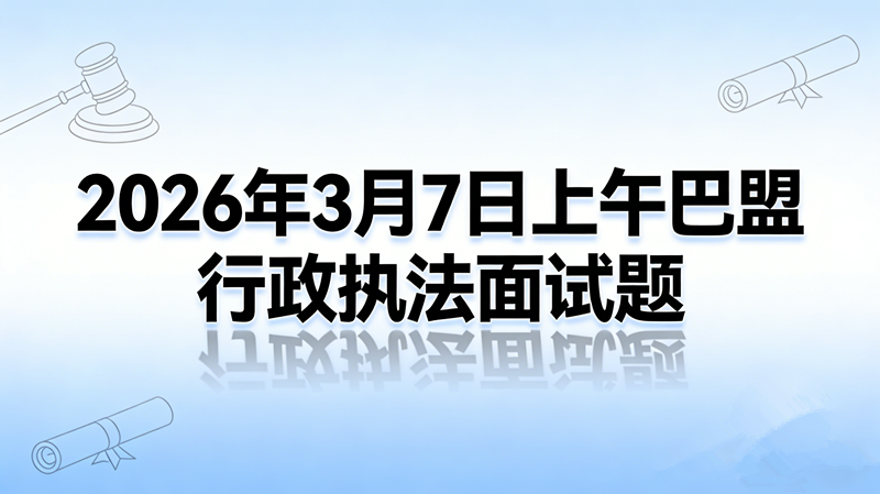 2026年3月7日上午内蒙古巴盟行政执法面试题
