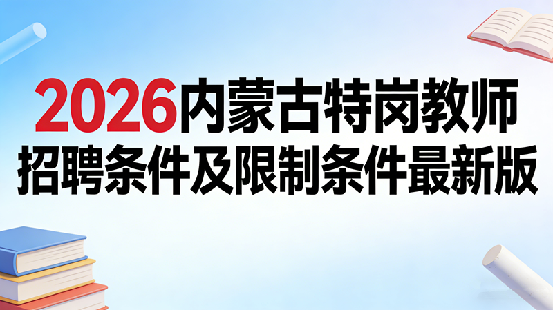 2026内蒙古特岗教师招聘条件及限制条件最新版 2026内蒙古特岗教师招聘条件及限制条件最新版
