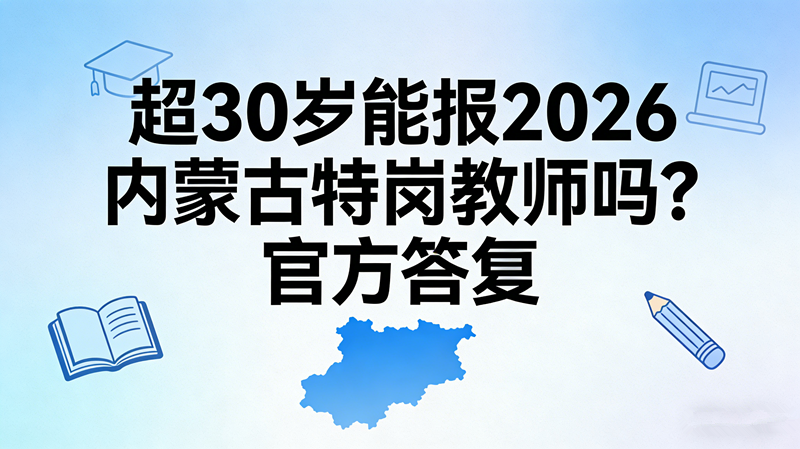 超30岁能报2026内蒙古特岗教师吗?官方答复 超30岁能报2026内蒙古特岗教师吗?官方答复