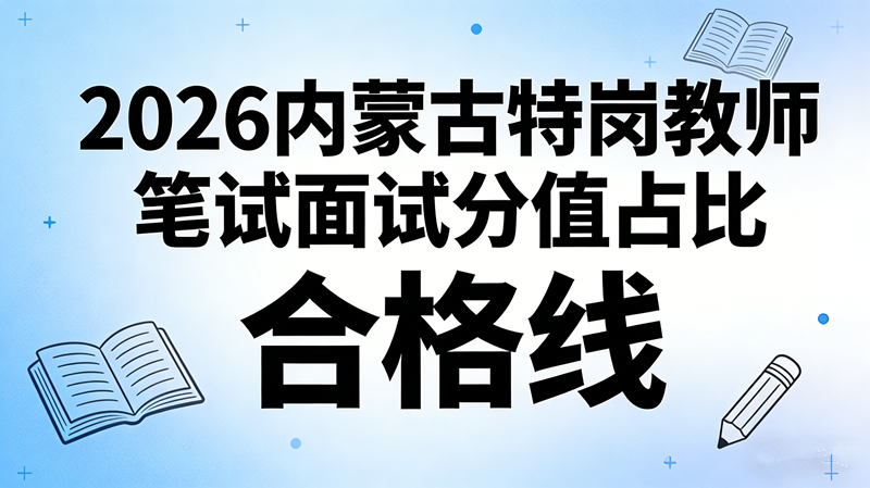 2026内蒙古特岗教师笔试面试分值占比 合格线