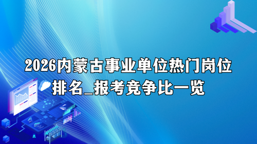 2026内蒙古事业单位热门岗位排名_报考竞争比一览.png 2026内蒙古事业单位热门岗位排名_报考竞争比一览.png