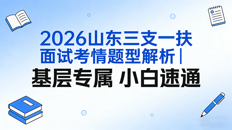 2026山东三支一扶面试考情题型解析|基层专属 小白速通