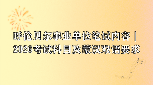 呼伦贝尔事业单位笔试内容｜2026考试科目及蒙汉双语要求.png