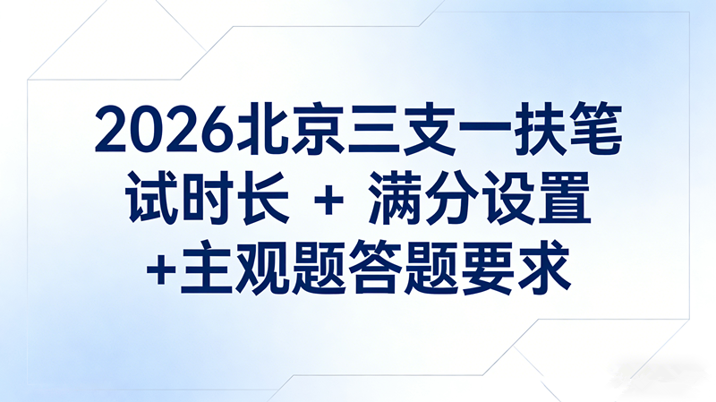 2026北京三支一扶笔试时长+满分设置+主观题答题要求 2026北京三支一扶笔试时长+满分设置+主观题答题要求