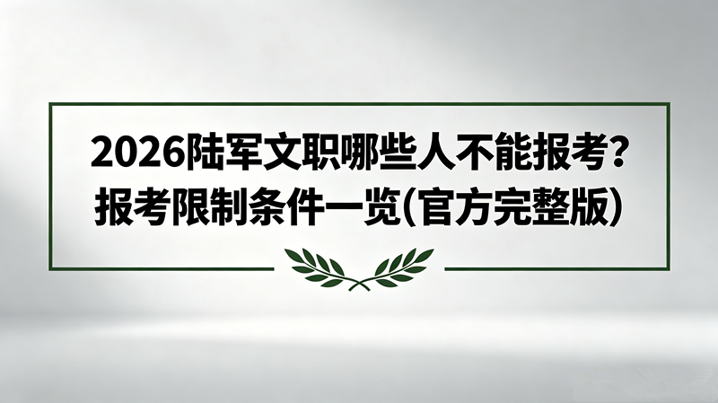 2026陆军文职哪些人不能报考?报考限制条件一览(官方完整版)