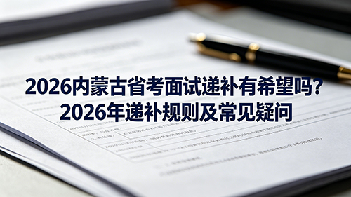2026内蒙古省考面试递补有希望吗?2026年递补规则及常见疑问 2026内蒙古省考面试递补有希望吗?2026年递补规则及常见疑问
