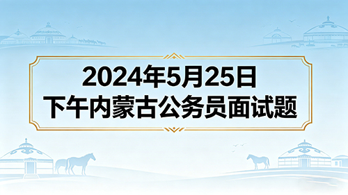 2024年5月25日下午内蒙古公务员面试题
