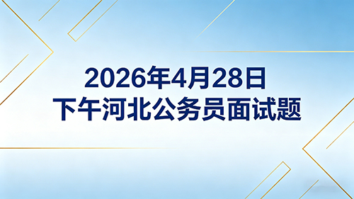2026年4月28日下午河北公务员面试题