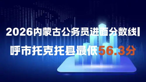 2026内蒙古公务员进面分数线 呼市托克托县最低56.3分.png