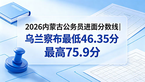 2026内蒙古公务员进面分数线|乌兰察布最低46.35分 最高75.9分