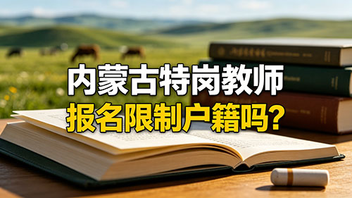 2026内蒙古特岗教师报名限制户籍吗?官方生源+户籍政策全解 2026内蒙古特岗教师报名限制户籍吗?官方生源+户籍政策全解