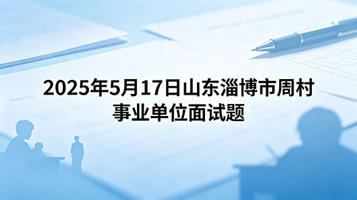 2025年5月17日山东淄博市周村事业单位面试题 2025年5月17日山东淄博市周村事业单位面试题