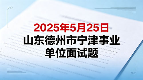 2025年5月25日山东德州市宁津事业单位面试题 2025年5月25日山东德州市宁津事业单位面试题