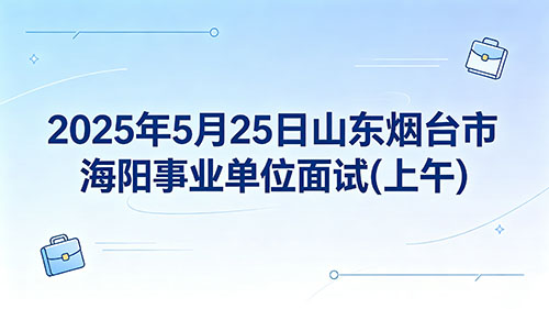 2025年5月25日山东烟台市海阳事业单位面试(上午)